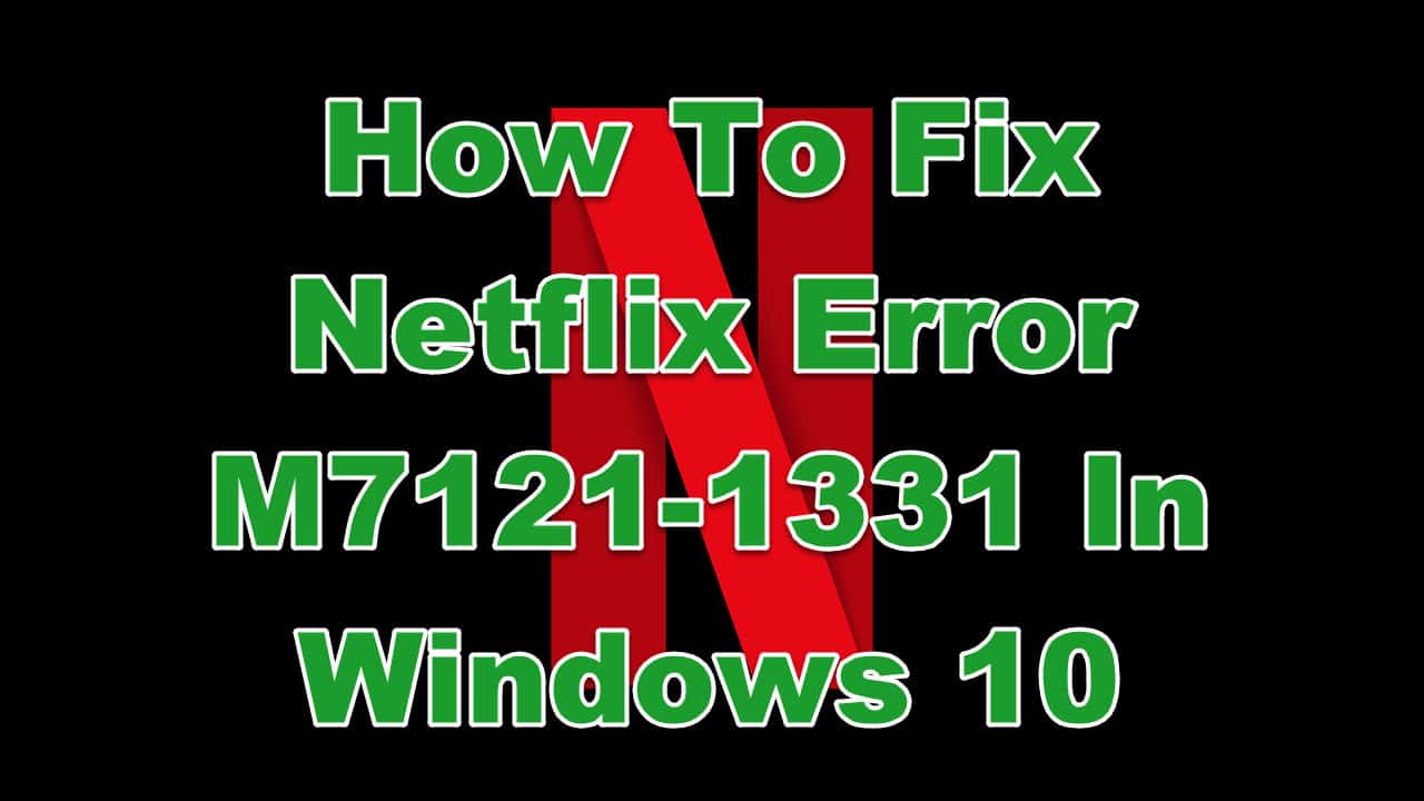 How To Fix Netflix Error M7121 1331 In Windows 10 Easypcmod 3609